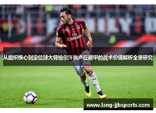 从组织核心到定位球大师恰尔汗奥卢在德甲的战术价值解析全景研究