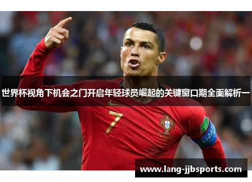 世界杯视角下机会之门开启年轻球员崛起的关键窗口期全面解析一