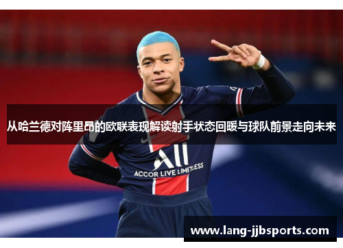 从哈兰德对阵里昂的欧联表现解读射手状态回暖与球队前景走向未来