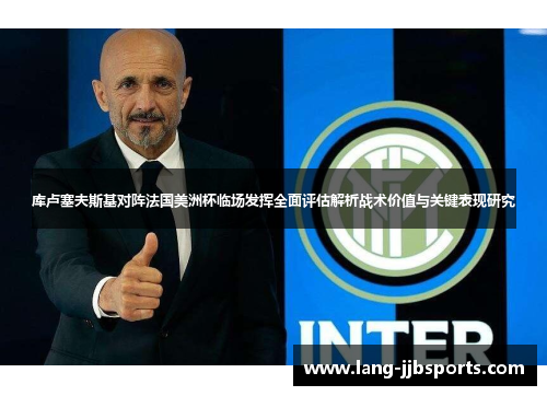 库卢塞夫斯基对阵法国美洲杯临场发挥全面评估解析战术价值与关键表现研究