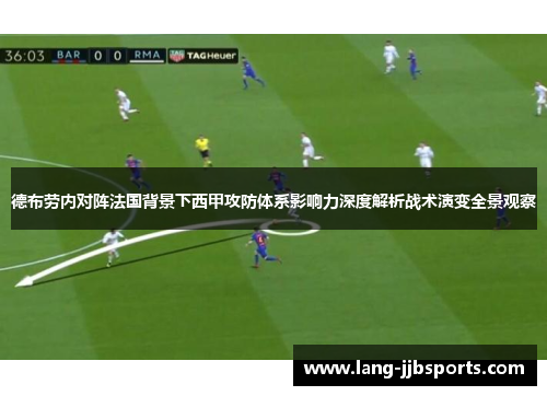 德布劳内对阵法国背景下西甲攻防体系影响力深度解析战术演变全景观察