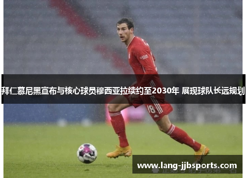 拜仁慕尼黑宣布与核心球员穆西亚拉续约至2030年 展现球队长远规划