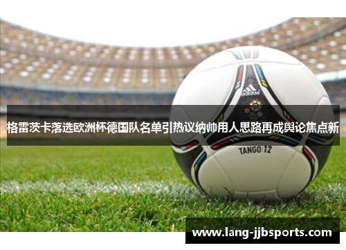 格雷茨卡落选欧洲杯德国队名单引热议纳帅用人思路再成舆论焦点新